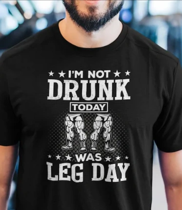 i am not drunk, today its my leg day tshirt design